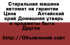 Стиральная машина автомат на гарантии › Цена ­ 10 000 - Алтайский край Домашняя утварь и предметы быта » Другое   